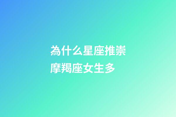 為什么星座推崇摩羯座女生多-第1張-星座運(yùn)勢(shì)-玄機(jī)派