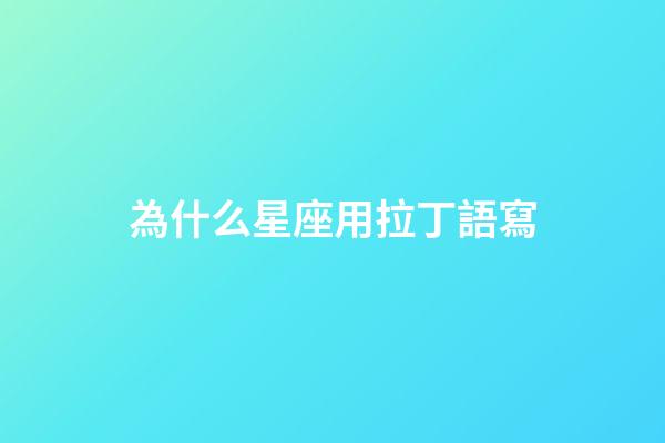 為什么星座用拉丁語寫-第1張-星座運勢-玄機派