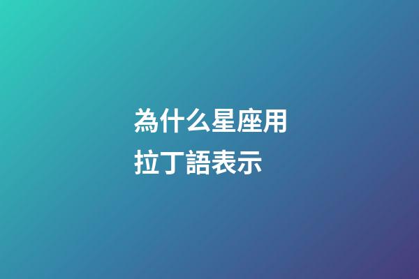 為什么星座用拉丁語表示-第1張-星座運勢-玄機派