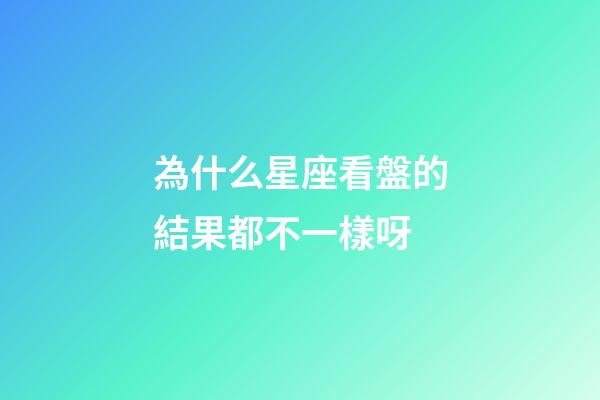 為什么星座看盤的結果都不一樣呀-第1張-星座運勢-玄機派