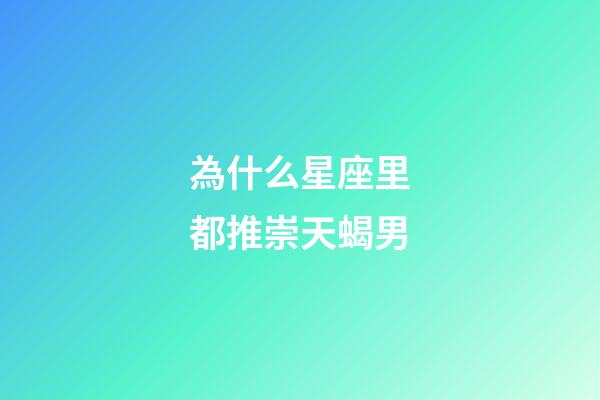 為什么星座里都推崇天蝎男-第1張-星座運勢-玄機派
