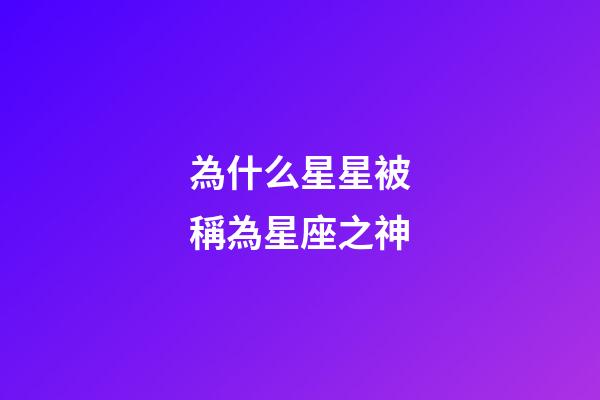 為什么星星被稱為星座之神-第1張-星座運勢-玄機派
