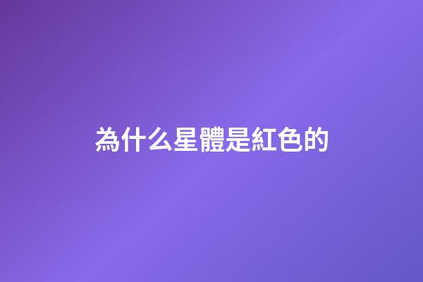 為什么星體是紅色的-第1張-星座運勢-玄機派