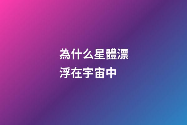 為什么星體漂浮在宇宙中-第1張-星座運勢-玄機派