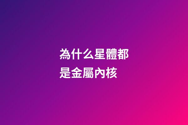 為什么星體都是金屬內核-第1張-星座運勢-玄機派