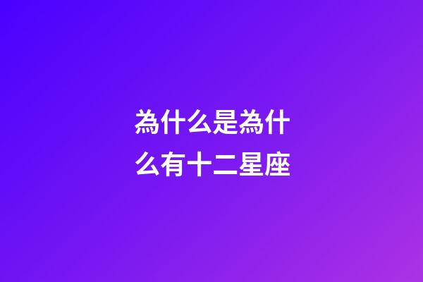 為什么是為什么有十二星座-第1張-星座運勢-玄機派