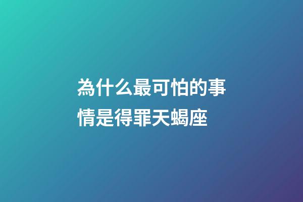 為什么最可怕的事情是得罪天蝎座-第1張-星座運勢-玄機派