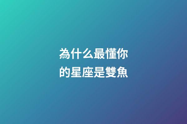 為什么最懂你的星座是雙魚-第1張-星座運勢-玄機派