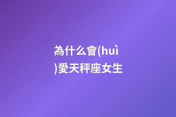 為什么會(huì)愛天秤座女生-第1張-星座運(yùn)勢(shì)-玄機(jī)派