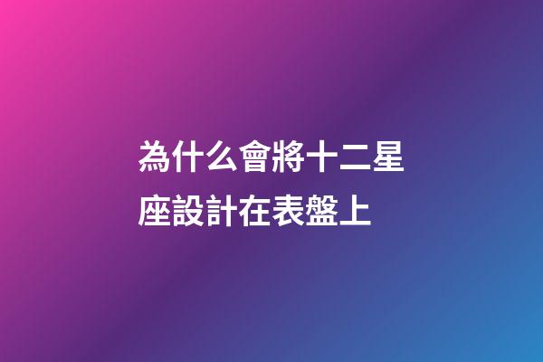 為什么會將十二星座設計在表盤上-第1張-星座運勢-玄機派