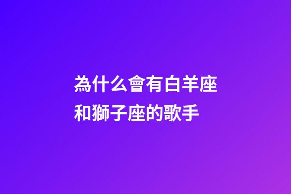 為什么會有白羊座和獅子座的歌手-第1張-星座運勢-玄機派