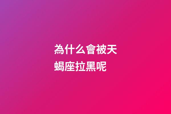 為什么會被天蝎座拉黑呢-第1張-星座運勢-玄機派