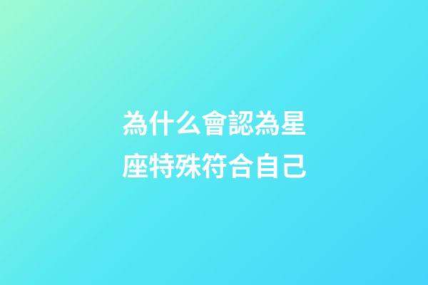 為什么會認為星座特殊符合自己-第1張-星座運勢-玄機派