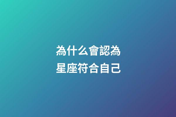 為什么會認為星座符合自己-第1張-星座運勢-玄機派