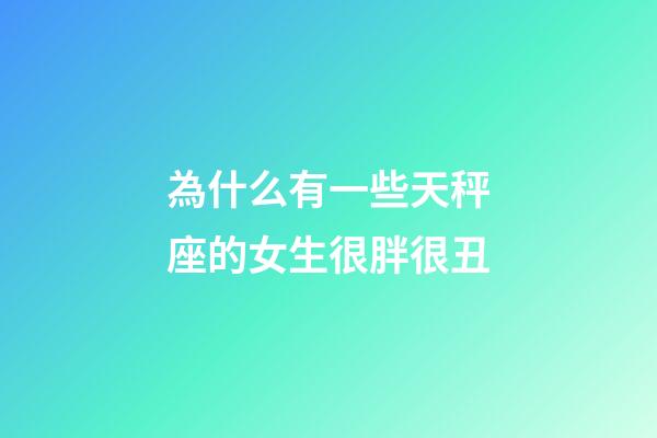 為什么有一些天秤座的女生很胖很丑-第1張-星座運勢-玄機派
