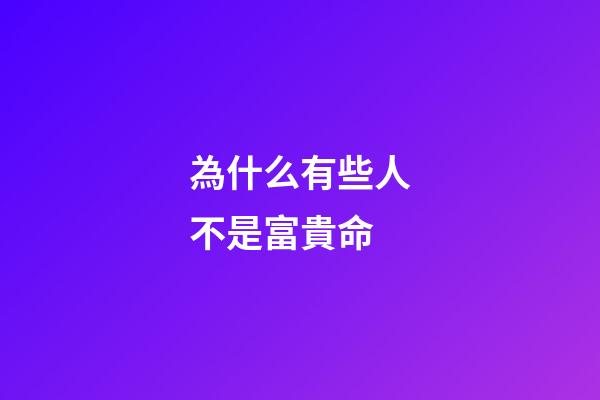 為什么有些人不是富貴命