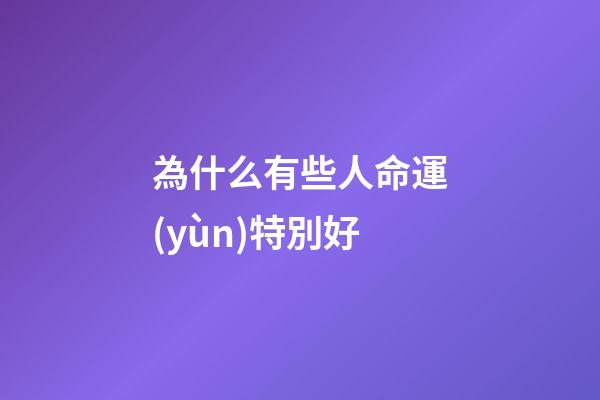 為什么有些人命運(yùn)特別好(很多時(shí)候不相信命運(yùn)這種玄乎的說(shuō)法，卻不得不輸給“有緣無(wú)分”)-第1張-觀點(diǎn)-玄機(jī)派