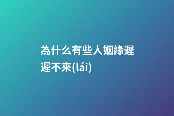 為什么有些人姻緣遲遲不來(lái)