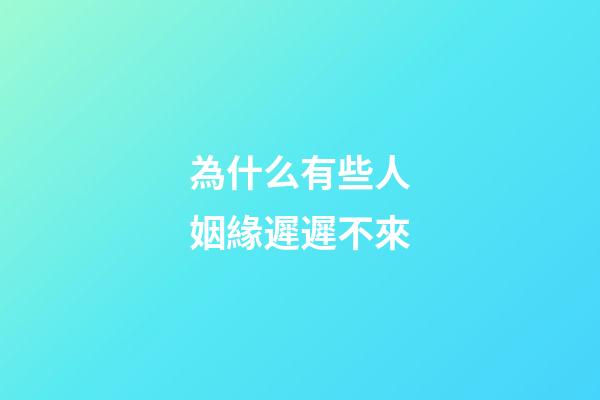 為什么有些人姻緣遲遲不來
