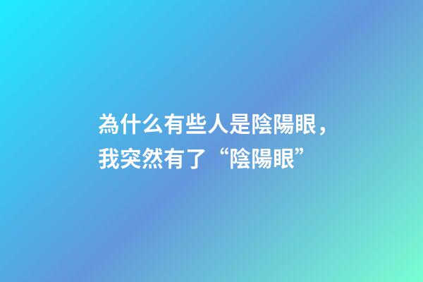 為什么有些人是陰陽眼，我突然有了“陰陽眼”-第1張-觀點-玄機派