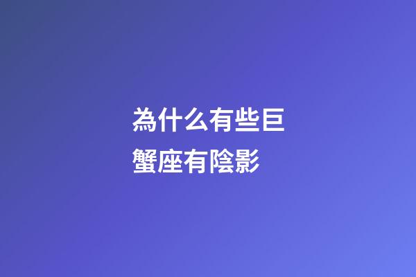 為什么有些巨蟹座有陰影-第1張-星座運勢-玄機派