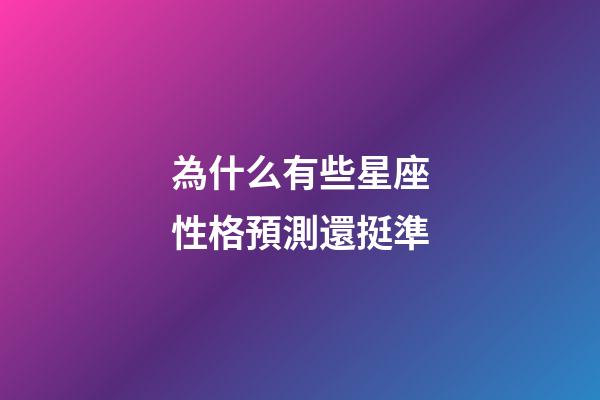 為什么有些星座性格預測還挺準-第1張-星座運勢-玄機派
