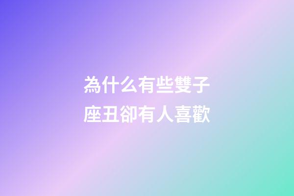 為什么有些雙子座丑卻有人喜歡-第1張-星座運勢-玄機派