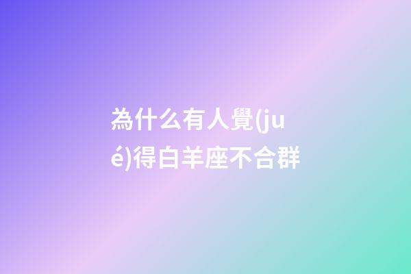 為什么有人覺(jué)得白羊座不合群-第1張-星座運(yùn)勢(shì)-玄機(jī)派