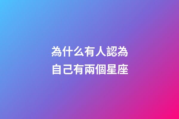 為什么有人認為自己有兩個星座-第1張-星座運勢-玄機派