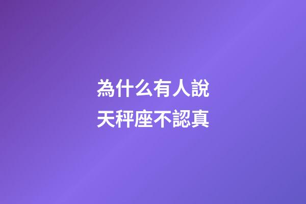為什么有人說天秤座不認真-第1張-星座運勢-玄機派