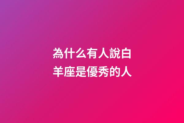 為什么有人說白羊座是優秀的人-第1張-星座運勢-玄機派