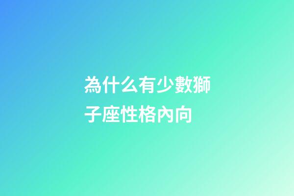 為什么有少數獅子座性格內向-第1張-星座運勢-玄機派