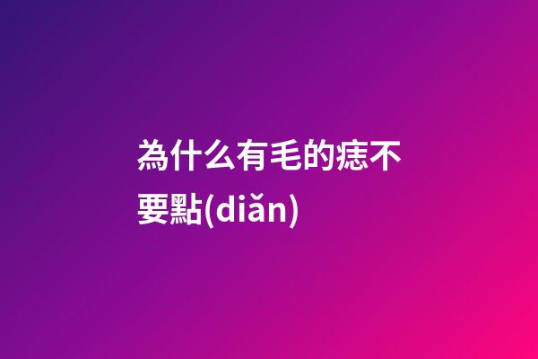 為什么有毛的痣不要點(diǎn)