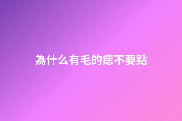 為什么有毛的痣不要點