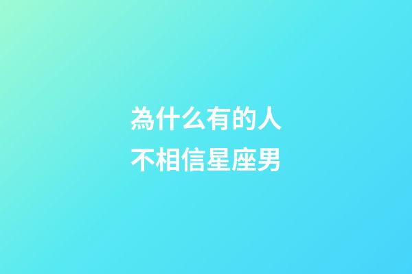 為什么有的人不相信星座男-第1張-星座運勢-玄機派