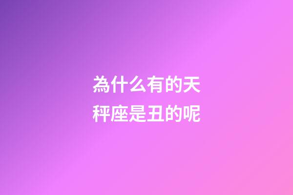 為什么有的天秤座是丑的呢-第1張-星座運勢-玄機派