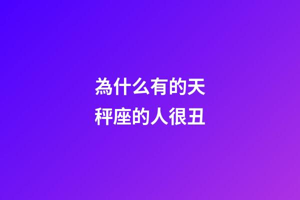 為什么有的天秤座的人很丑-第1張-星座運勢-玄機派