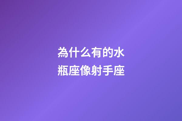 為什么有的水瓶座像射手座-第1張-星座運勢-玄機派