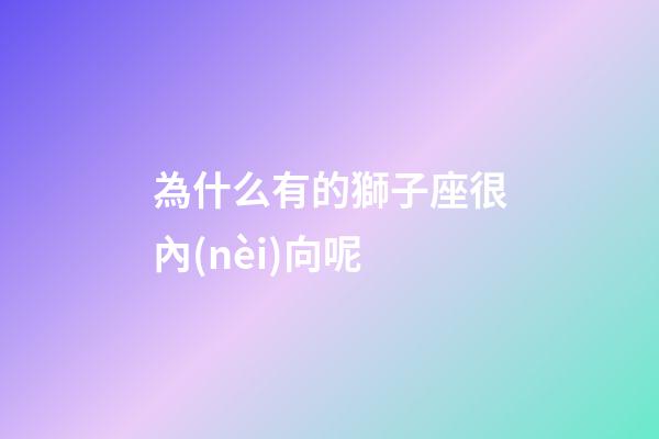 為什么有的獅子座很內(nèi)向呢-第1張-星座運(yùn)勢(shì)-玄機(jī)派