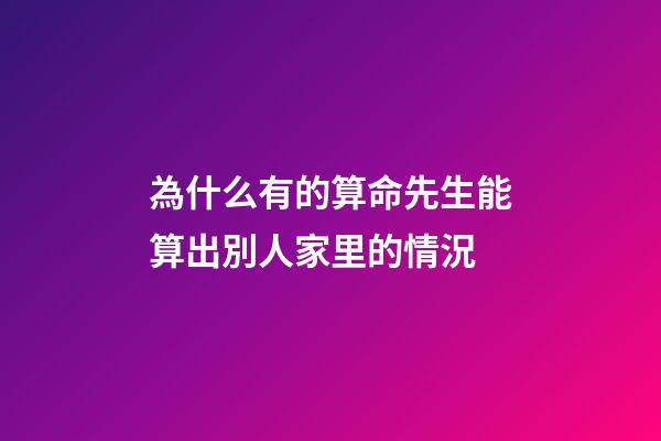為什么有的算命先生能算出別人家里的情況(為什么算命先生不認識你，卻知道你家有幾口人？網友：都是套路)-第1張-觀點-玄機派