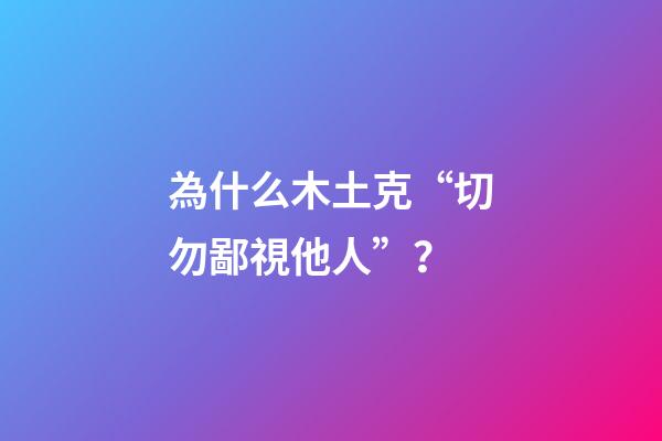 為什么木土克“切勿鄙視他人”？
