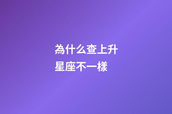 為什么查上升星座不一樣-第1張-星座運勢-玄機派