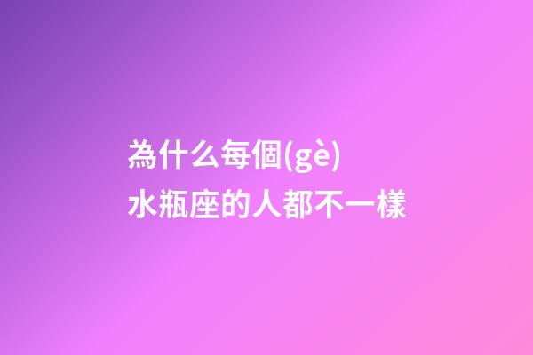 為什么每個(gè)水瓶座的人都不一樣-第1張-星座運(yùn)勢(shì)-玄機(jī)派