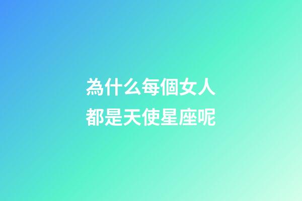為什么每個女人都是天使星座呢-第1張-星座運勢-玄機派