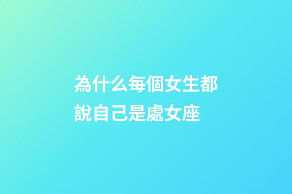 為什么每個女生都說自己是處女座-第1張-星座運勢-玄機派
