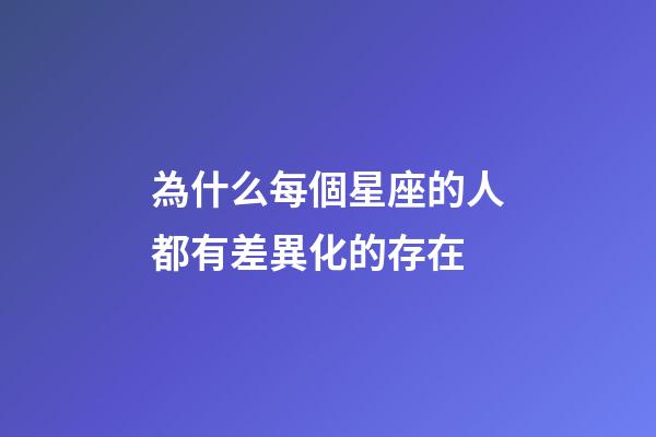 為什么每個星座的人都有差異化的存在-第1張-星座運勢-玄機派