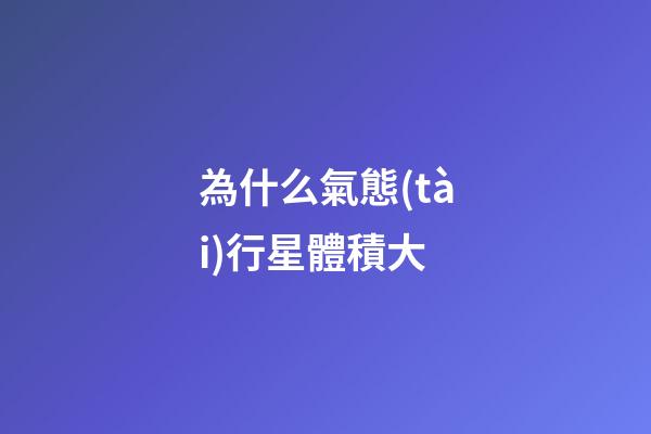 為什么氣態(tài)行星體積大-第1張-星座運(yùn)勢(shì)-玄機(jī)派