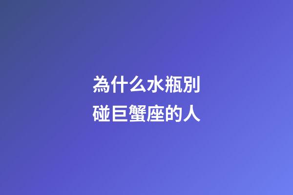 為什么水瓶別碰巨蟹座的人-第1張-星座運勢-玄機派