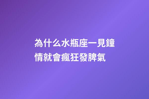 為什么水瓶座一見鐘情就會瘋狂發脾氣-第1張-星座運勢-玄機派