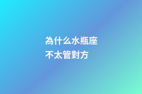 為什么水瓶座不太管對方-第1張-星座運勢-玄機派